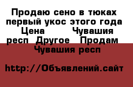 Продаю сено в тюках первый укос этого года › Цена ­ 80 - Чувашия респ. Другое » Продам   . Чувашия респ.